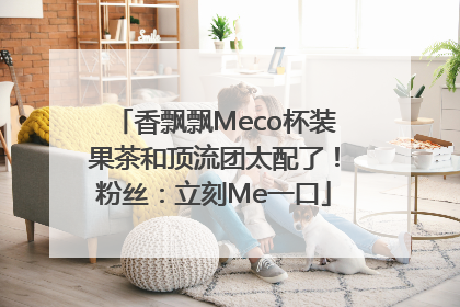 香飘飘Meco杯装果茶和顶流团太配了！粉丝：立刻Me一口
