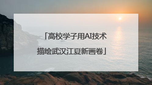 高校学子用AI技术描绘武汉江夏新画卷