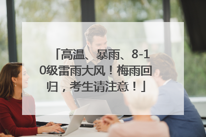 高温、暴雨、8-10级雷雨大风！梅雨回归，考生请注意！