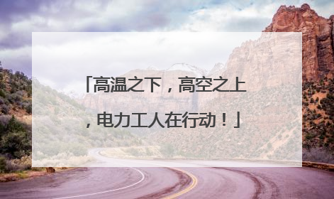 高温之下，高空之上，电力工人在行动！