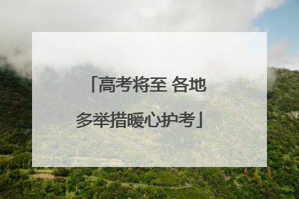 高考将至 各地多举措暖心护考