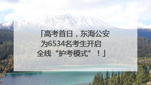 高考首日，东海公安为6534名考生开启全线“护考模式”！