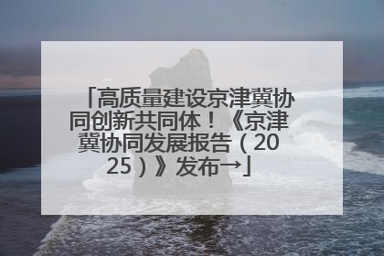 高质量建设京津冀协同创新共同体！《京津冀协同发展报告（2025）》发布→