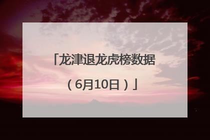 龙津退龙虎榜数据（6月10日）