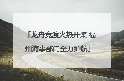 龙舟竞渡火热开桨 福州海事部门全力护航
