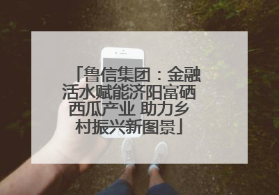 鲁信集团：金融活水赋能济阳富硒西瓜产业 助力乡村振兴新图景