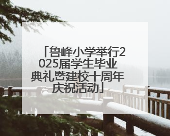 鲁峰小学举行2025届学生毕业典礼暨建校十周年庆祝活动