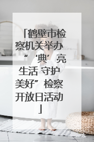 鹤壁市检察机关举办“‘典’亮生活 守护美好”检察开放日活动