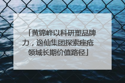 黄锦峰以科研塑品牌力，逸仙集团探索痤疮领域长期价值路径