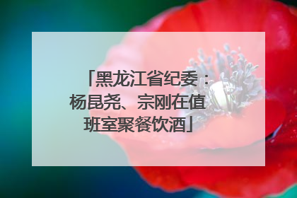 黑龙江省纪委：杨昆尧、宗刚在值班室聚餐饮酒