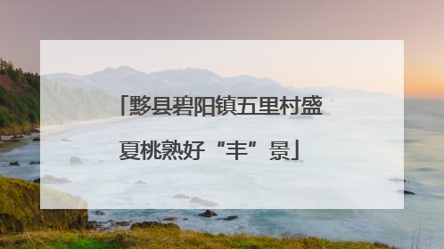黟县碧阳镇五里村盛夏桃熟好“丰”景