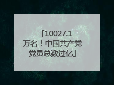 10027.1万名！中国共产党党员总数过亿