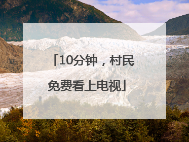10分钟，村民免费看上电视