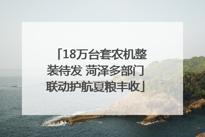 18万台套农机整装待发 菏泽多部门联动护航夏粮丰收