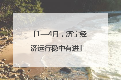 1—4月，济宁经济运行稳中有进