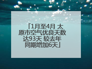 1月至4月 太原市空气优良天数达93天 较去年同期增加6天