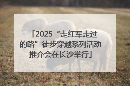2025“走红军走过的路”徒步穿越系列活动推介会在长沙举行