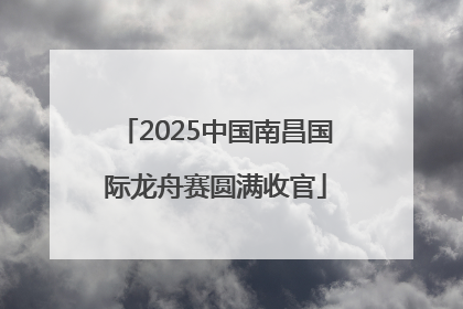 2025中国南昌国际龙舟赛圆满收官