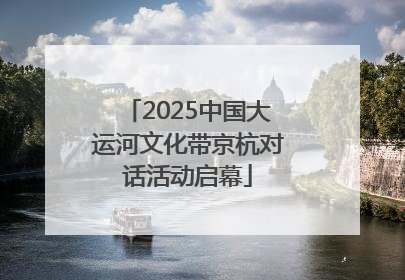 2025中国大运河文化带京杭对话活动启幕