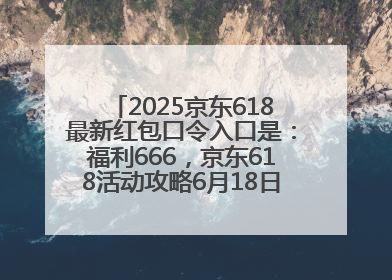 2025京东618最新红包口令入口是：福利666，京东618活动攻略6月18日下单最优惠