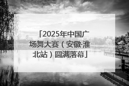 2025年中国广场舞大赛（安徽·淮北站）圆满落幕