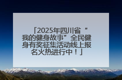 2025年四川省“我的健身故事”全民健身有奖征集活动线上报名火热进行中！