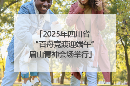 2025年四川省“百舟竞渡迎端午”眉山青神会场举行