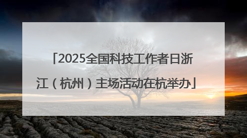 2025全国科技工作者日浙江（杭州）主场活动在杭举办