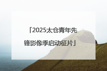 2025太仓青年先锋影像季启动征片
