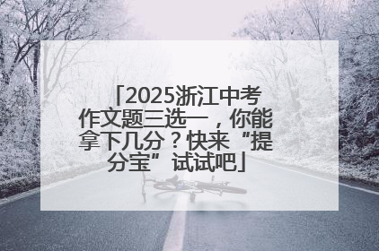 2025浙江中考作文题三选一，你能拿下几分？快来“提分宝”试试吧