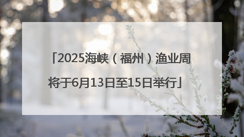 2025海峡（福州）渔业周将于6月13日至15日举行