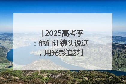 2025高考季：他们让镜头说话，用光影追梦