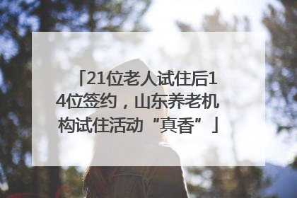 21位老人试住后14位签约，山东养老机构试住活动“真香”