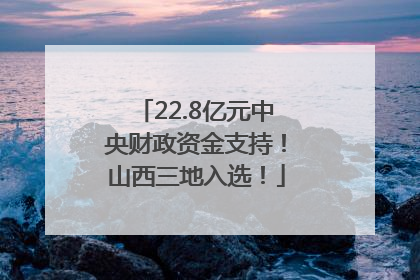 22.8亿元中央财政资金支持！山西三地入选！