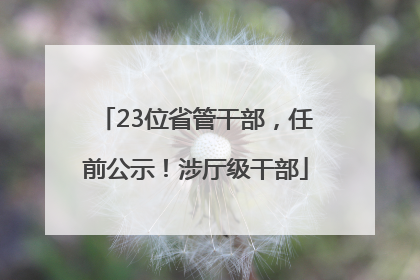 23位省管干部，任前公示！涉厅级干部
