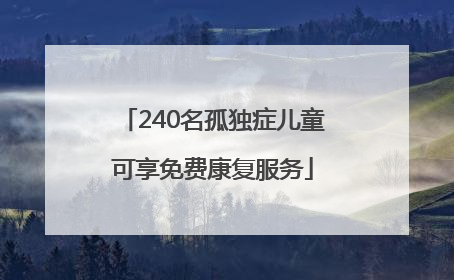 240名孤独症儿童可享免费康复服务