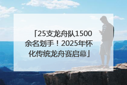 25支龙舟队1500余名划手！2025年怀化传统龙舟赛启幕