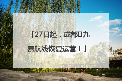 27日起，成都⇋九寨航线恢复运营！