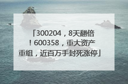 300204，8天翻倍！600358，重大资产重组，近百万手封死涨停