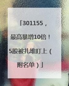 301155，最高暴增10倍！5股被扎堆盯上（附名单）
