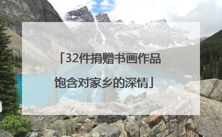32件捐赠书画作品饱含对家乡的深情