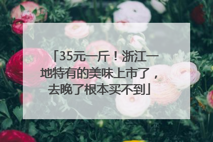 35元一斤！浙江一地特有的美味上市了，去晚了根本买不到