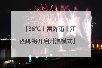 36℃！雷阵雨！江西即将开启升温模式