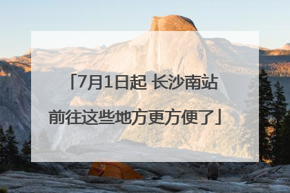 7月1日起 长沙南站前往这些地方更方便了