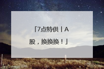 7点特供丨A股，换换换！
