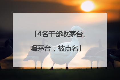 4名干部收茅台、喝茅台，被点名