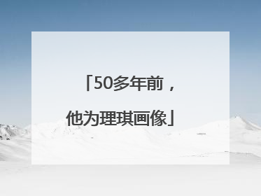 50多年前，他为理琪画像
