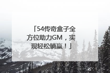 54传奇盒子全方位助力GM，实现轻松躺赢！