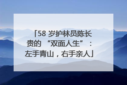 58 岁护林员陈长贵的 “双面人生”：左手青山，右手亲人