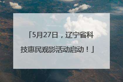 5月27日，辽宁省科技惠民观影活动启动！